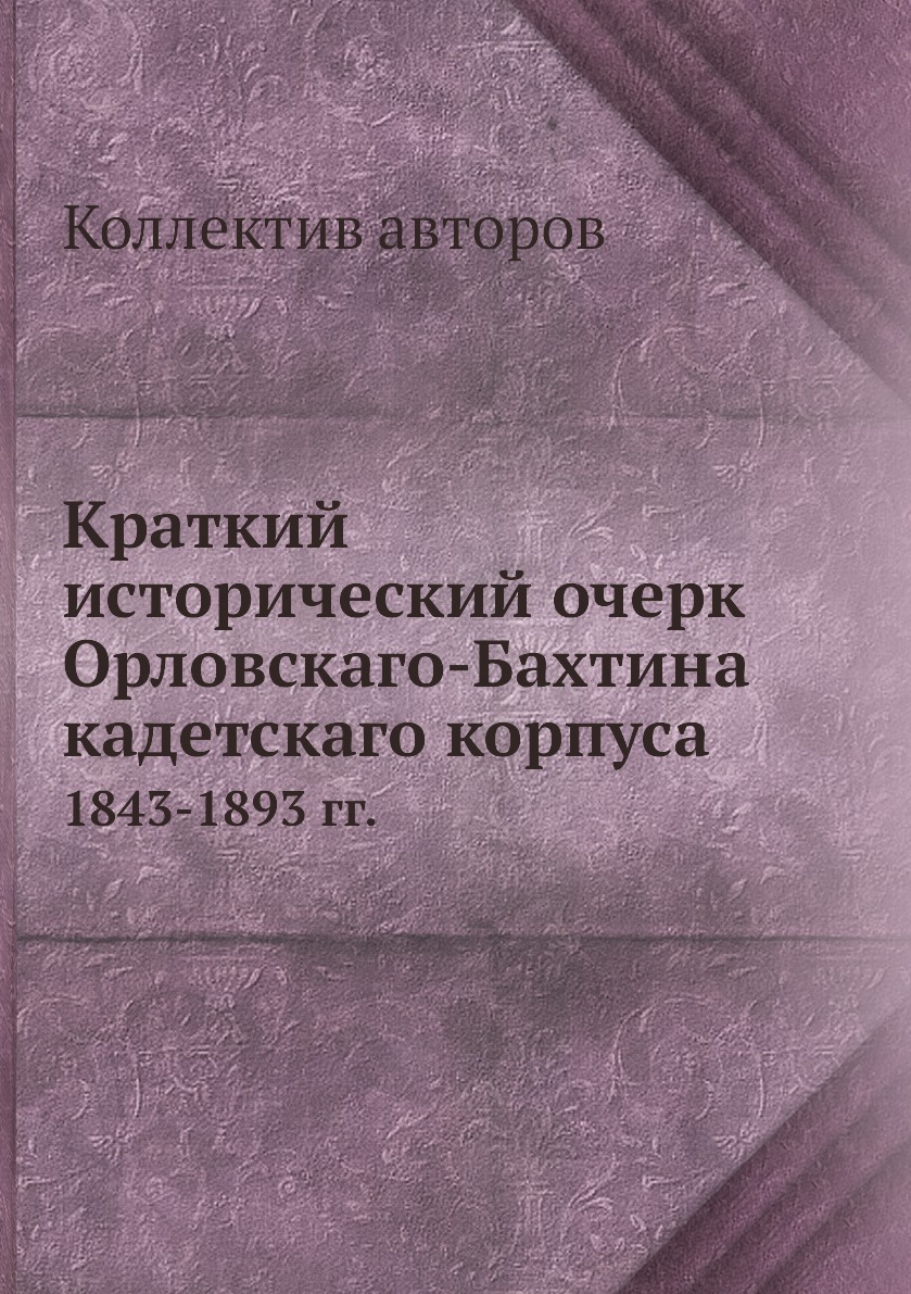 

Книга Краткий исторический очерк Орловскаго-Бахтина кадетскаго корпуса. 1843-1893 гг.