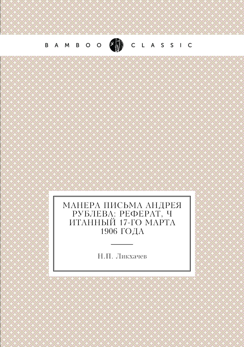 

Книга Манера письма Андрея Рублева: реферат, читанный 17-го марта 1906 года