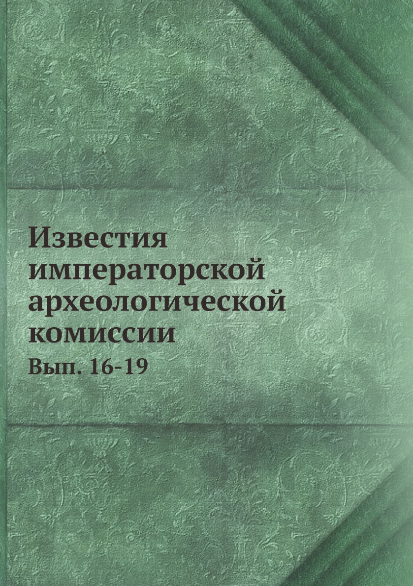 

Известия императорской археологической комиссии. Вып. 16-19