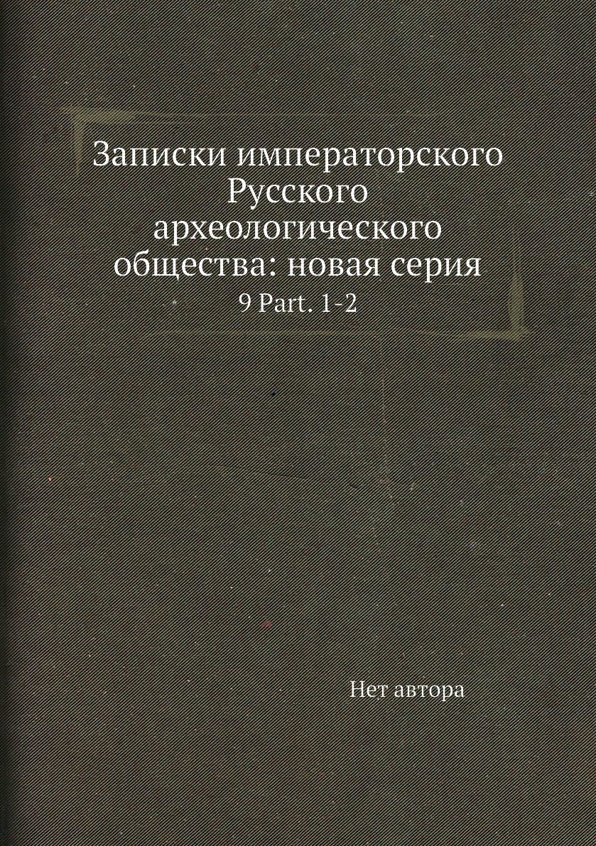 

Книга Записки императорского Русского археологического общества: новая серия. 9 Part. 1-2