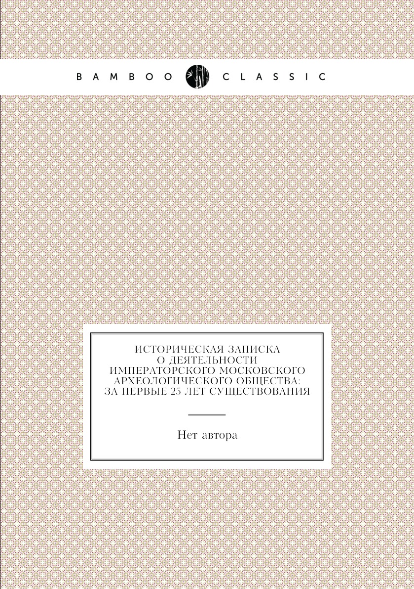 

Книга Историческая записка о деятельности Императорского московского археологического о...