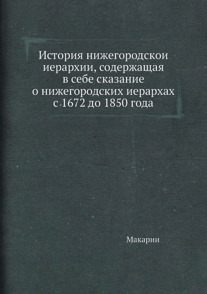 

Книга История нижегородскои иерархии, содержащая в себе сказание о нижегородских иерар...