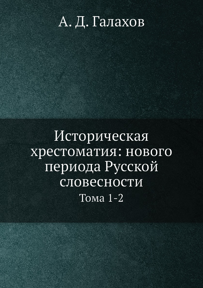

Историческая хрестоматия: нового периода Русской словесности. Тома 1-2