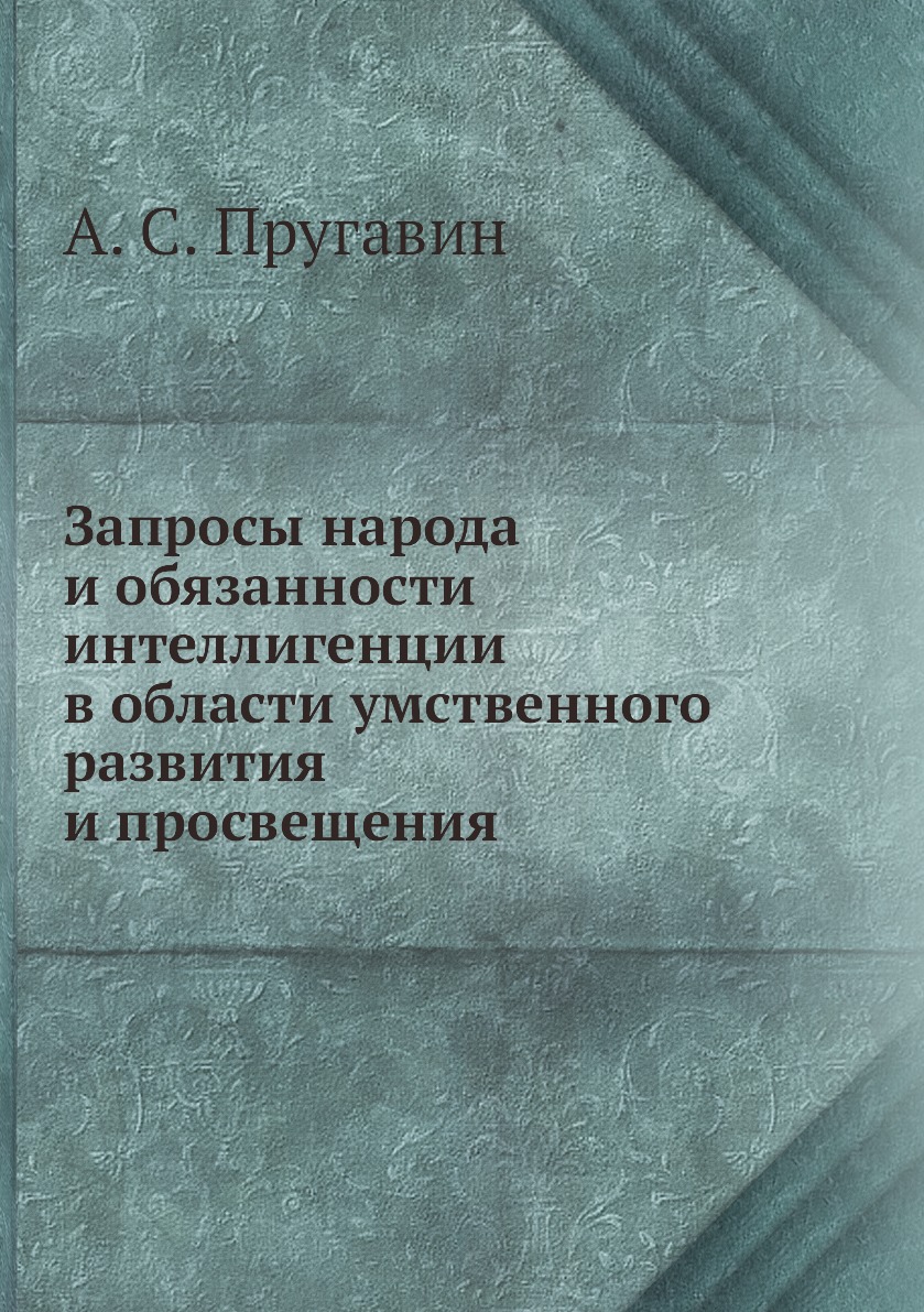 

Книга Запросы народа и обязанности интеллигенции в области умственного развития и просв...