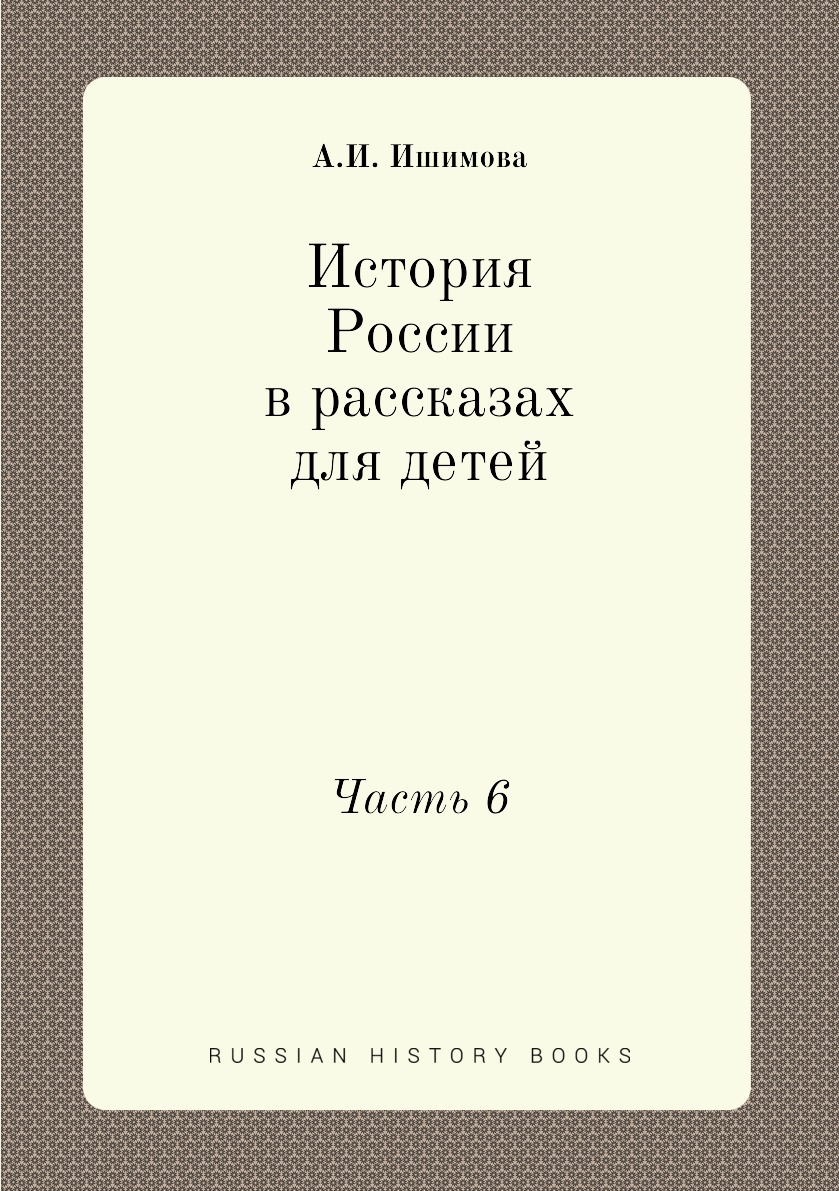 

История России в рассказах для детей. Часть 6