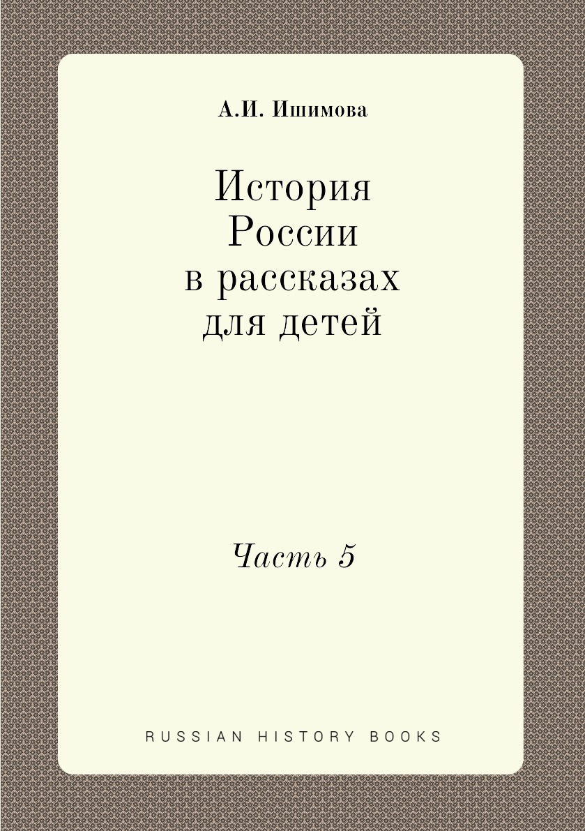 

История России в рассказах для детей. Часть 5