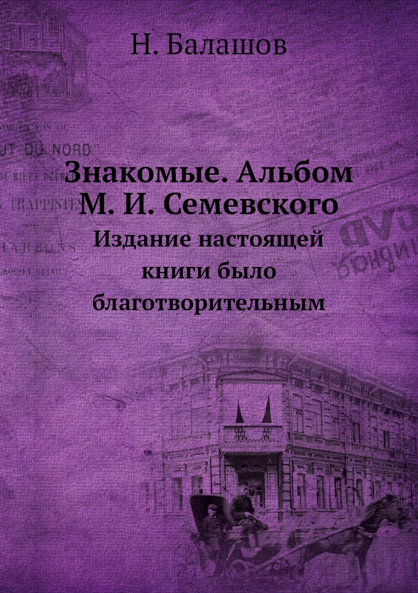 

Знакомые. Альбом М. И. Семевского. Издание настоящей книги было благотворительным