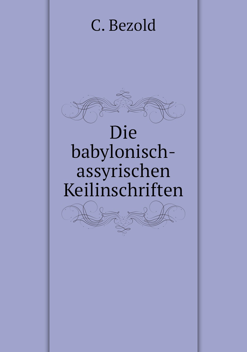 

Die babylonisch-assyrischen Keilinschriften