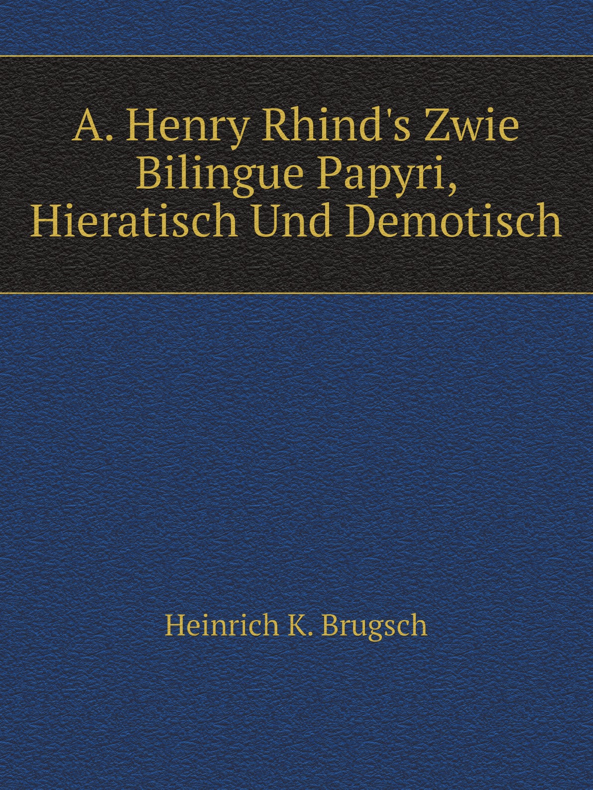 

A. Henry Rhind's Zwie Bilingue Papyri, Hieratisch Und Demotisch (French Edition)