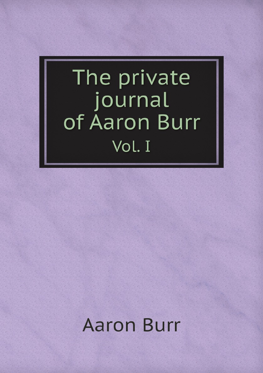 

The private journal of Aaron Burr