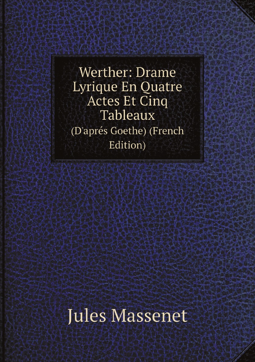 

Werther: Drame Lyrique En Quatre Actes Et Cinq Tableaux