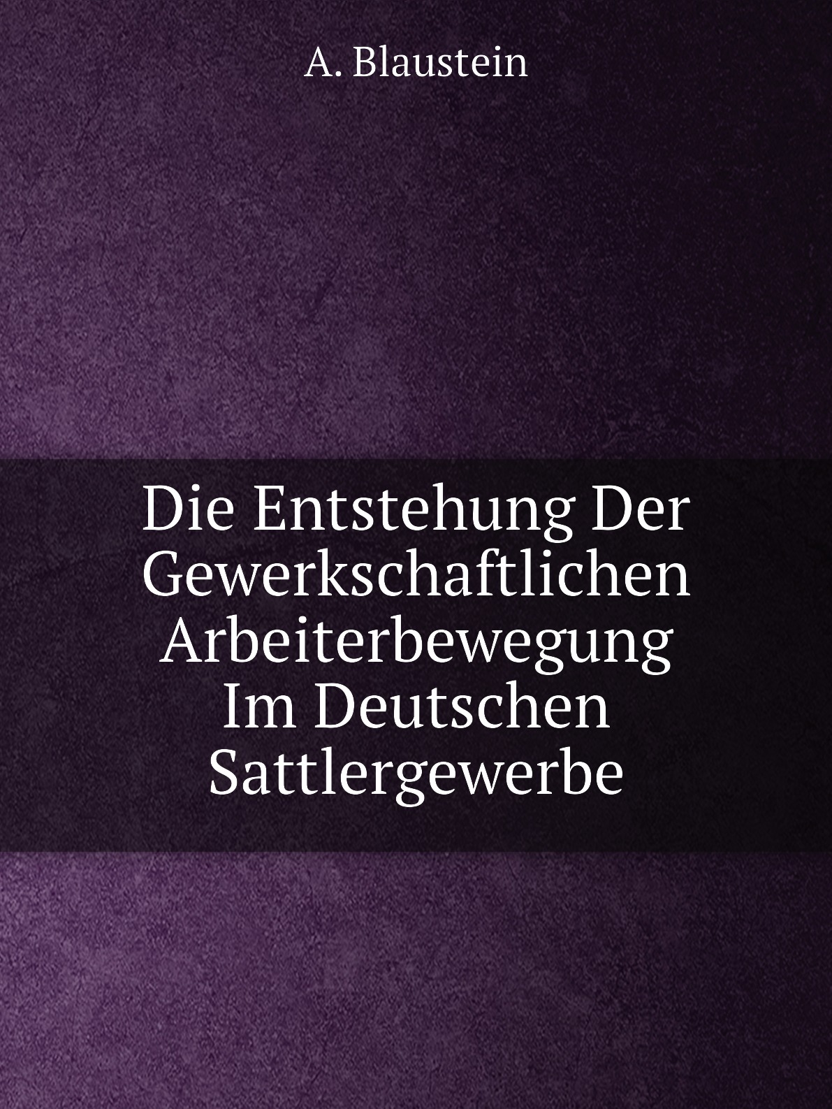 

Die Entstehung Der Gewerkschaftlichen Arbeiterbewegung Im Deutschen Sattlergewerbe
