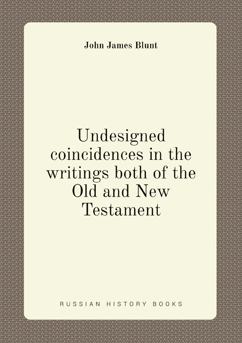 

Undesigned coincidences in the writings both of the Old and New Testament