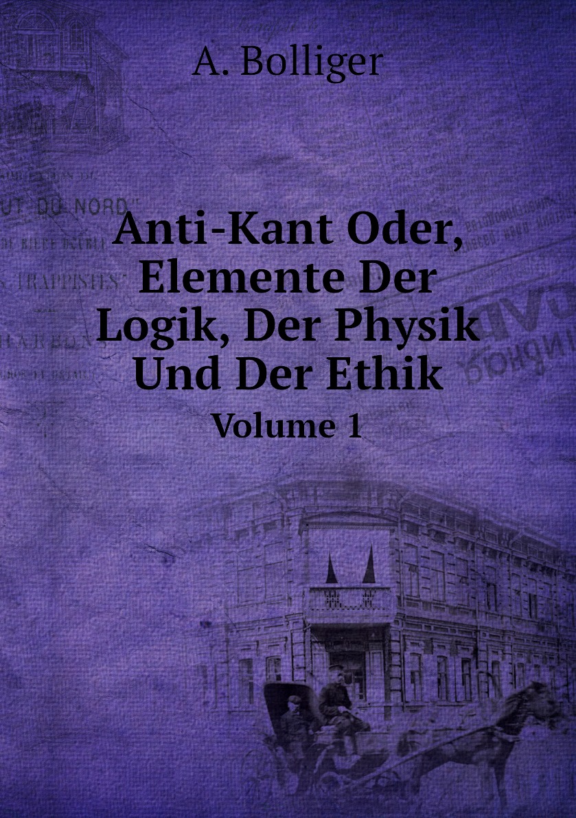 

Anti-Kant Oder, Elemente Der Logik, Der Physik Und Der Ethik