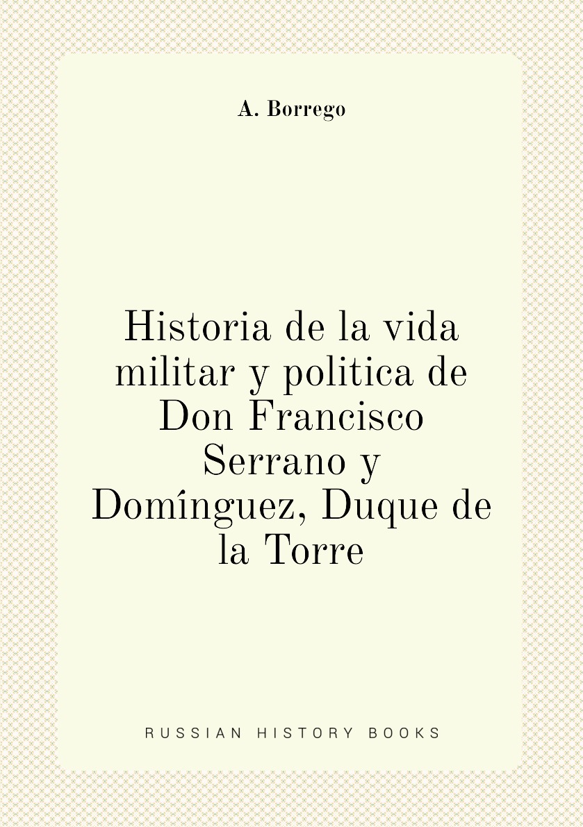 

Historia de la vida militar y politica de Don Francisco Serrano y Dominguez