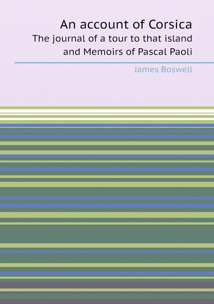 

An account of Corsica. The journal of a tour to that island and Memoirs of Pascal Paoli