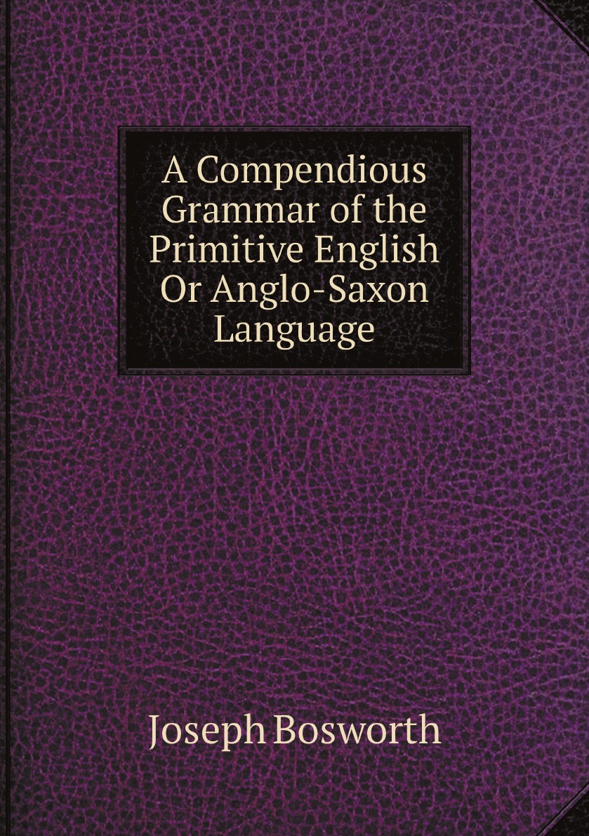 

A Compendious Grammar of the Primitive English Or Anglo-Saxon Language