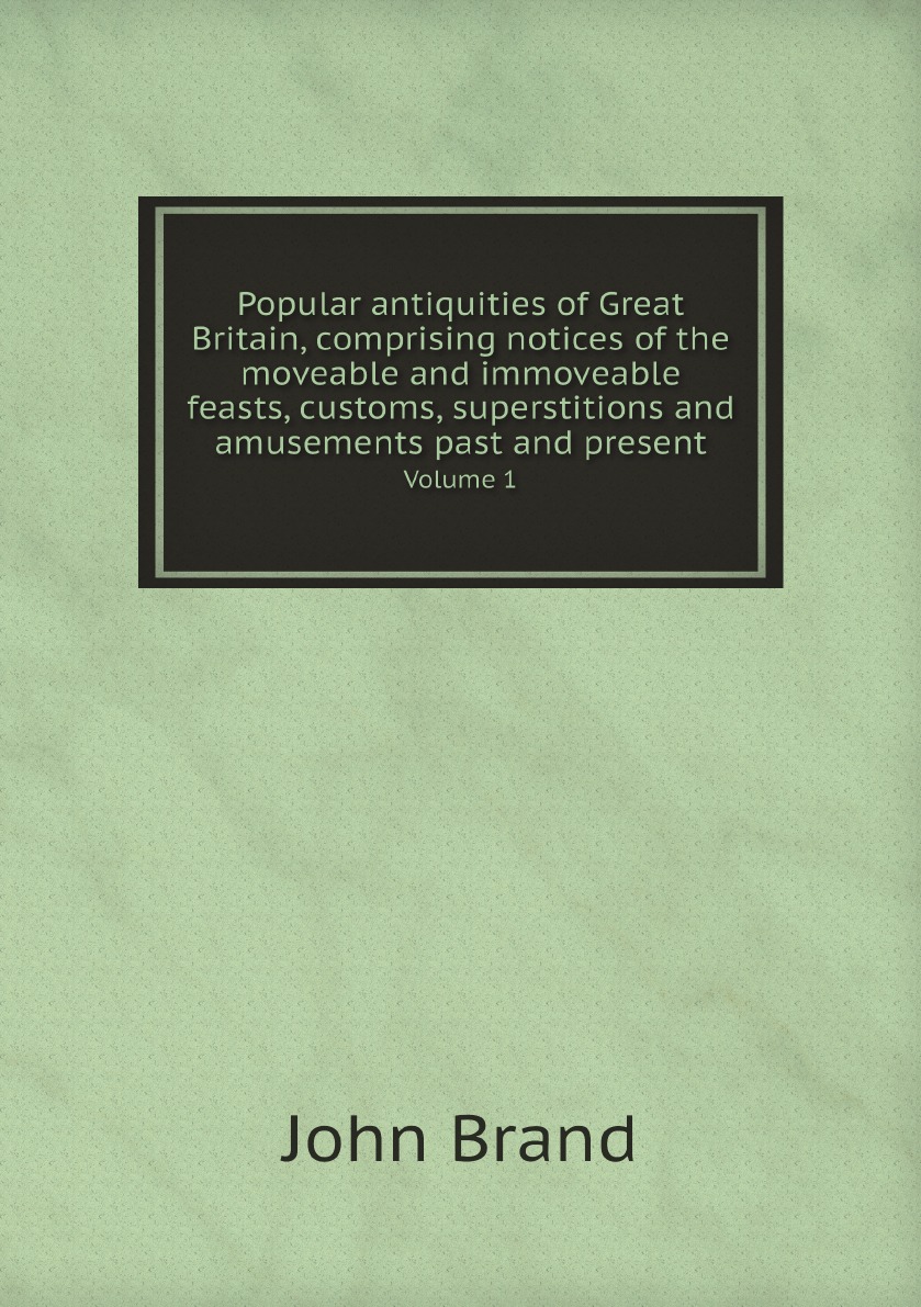 

Popular antiquities of Great Britain, comprising notices of the moveable and immoveable