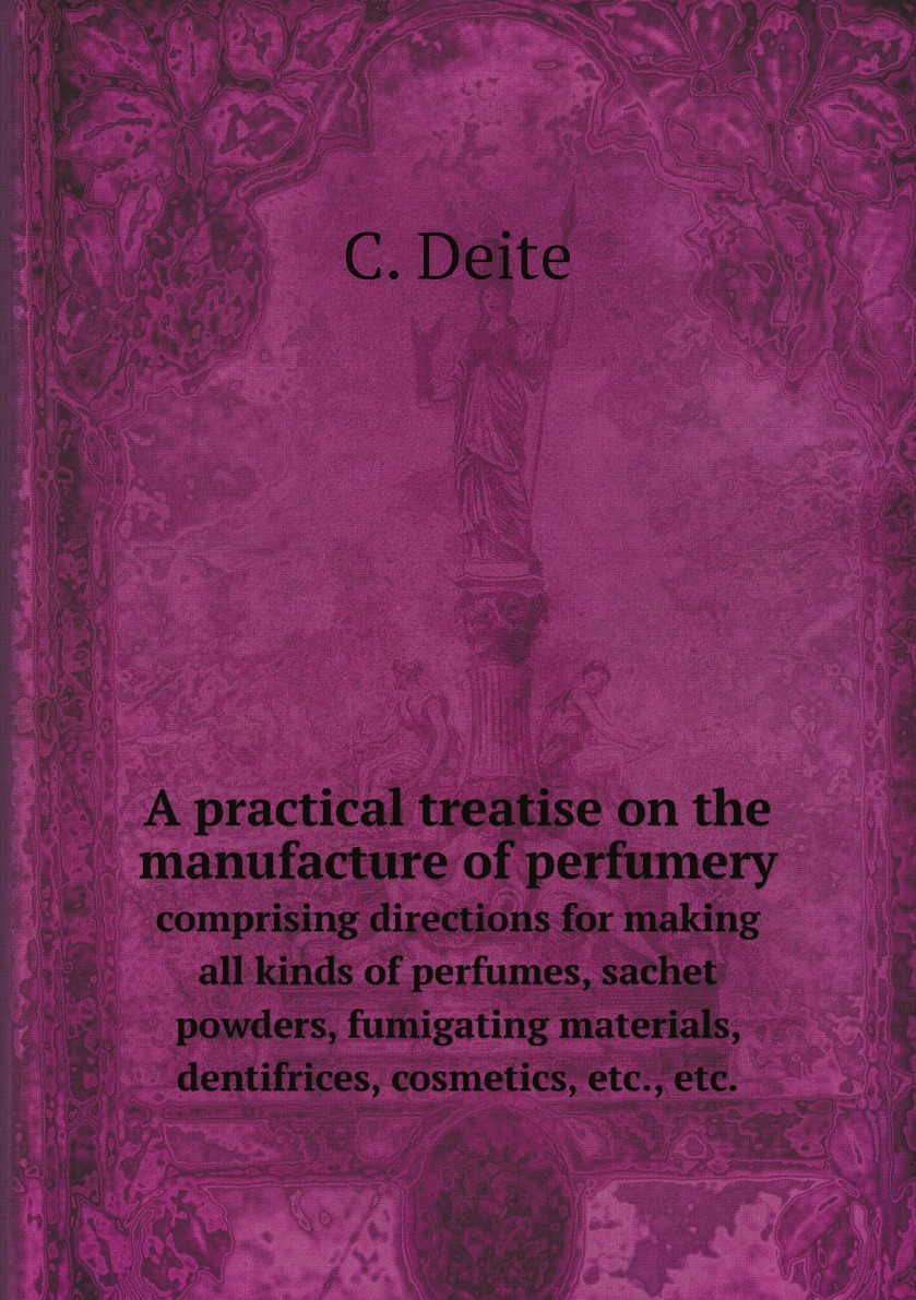 

A practical treatise on the manufacture of perfumery; comprising directions for making