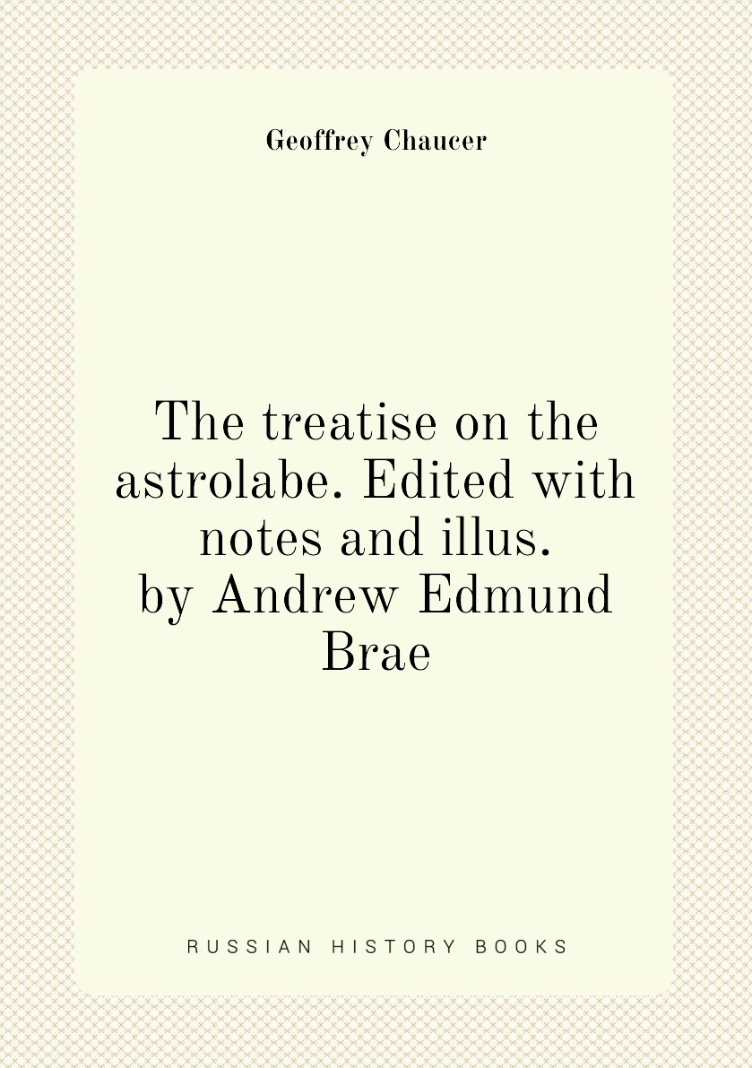 

The treatise on the astrolabe. Edited with notes and illus. by Andrew Edmund Brae