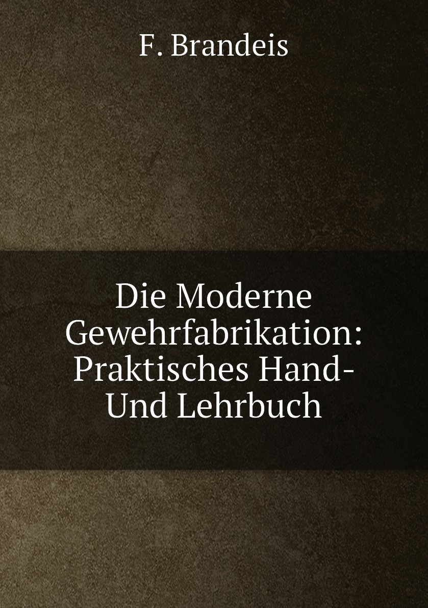 

Die Moderne Gewehrfabrikation: Praktisches Hand- Und Lehrbuch