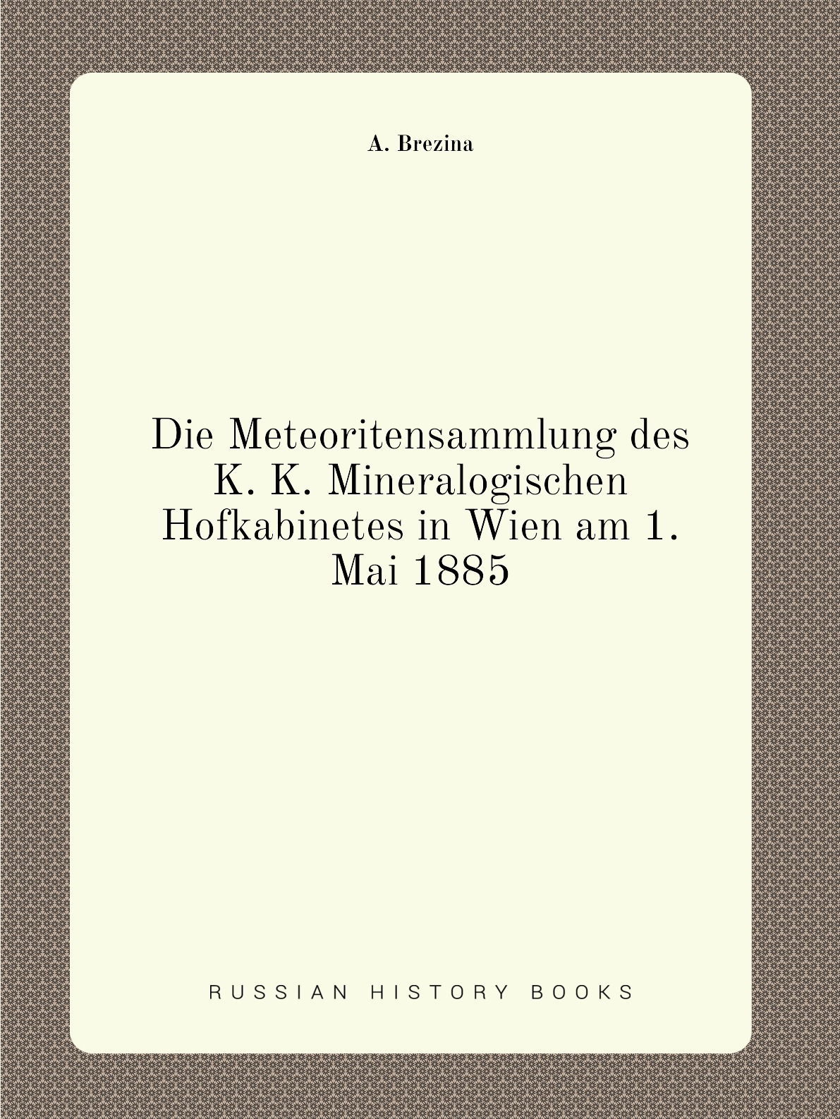 

Die Meteoritensammlung des K. K. Mineralogischen Hofkabinetes in Wien am 1. Mai 1885