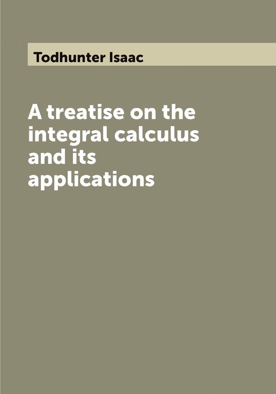 

A treatise on the integral calculus and its applications