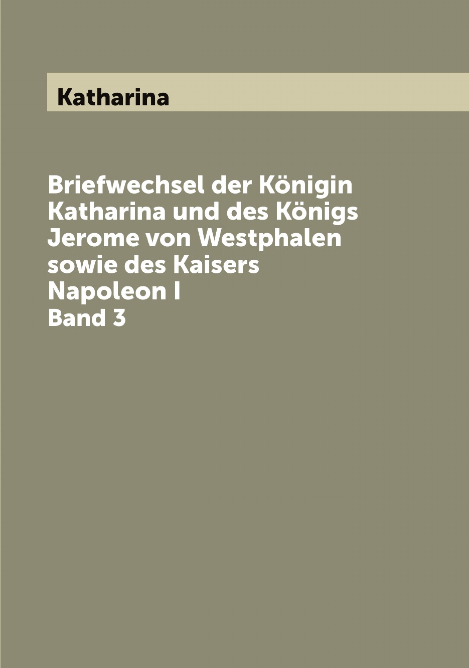 

Briefwechsel der Konigin Katharina und des Konigs Jerome von Westphalen sowie des Kaisers