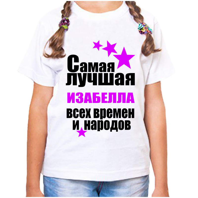 

Футболка девочке белая 24 р-р самая лучшая изабелла всех времен и народов, Белый, fdd_samaya_luchshaya_Izabella_vseh_vremen_i_narodov_