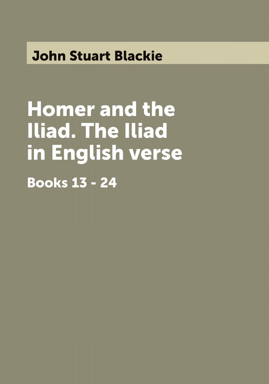 

Homer and the Iliad. The Iliad in English verse