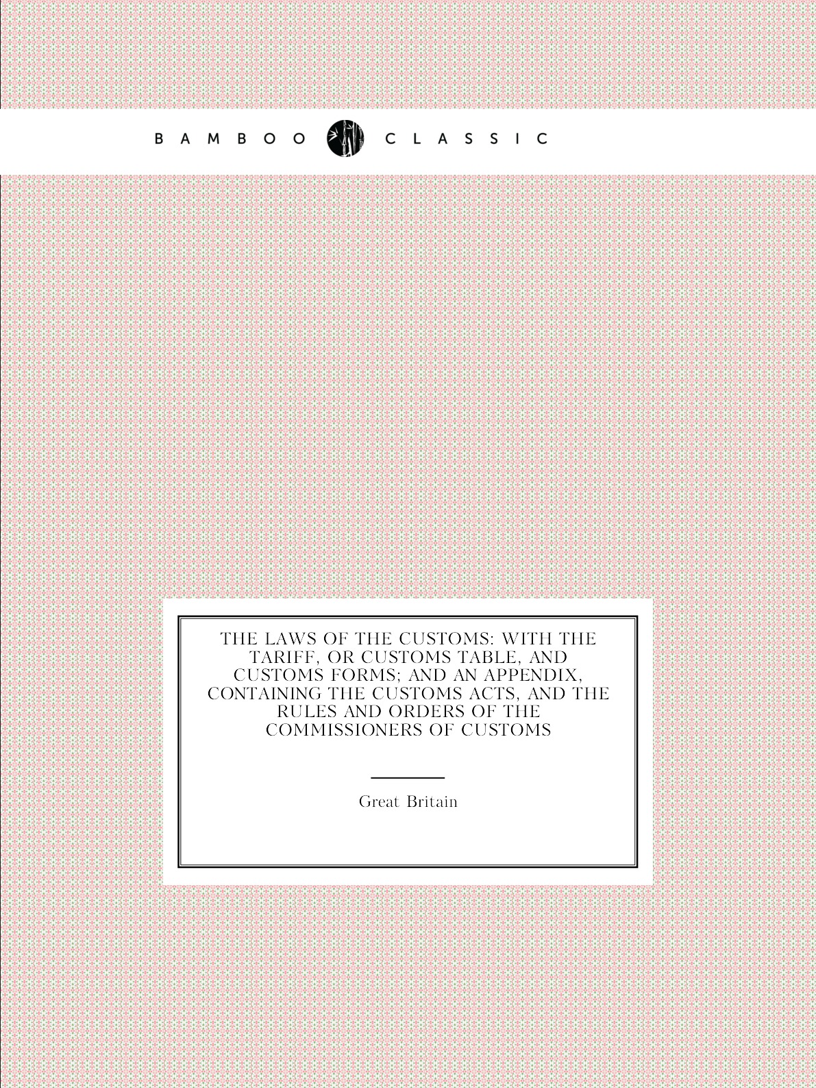 

The Laws of the Customs:With the Tariff, Or Customs Table, and Customs Forms