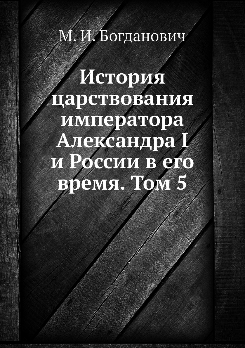 

Книга История царствования императора Александра I и России в его время. Том 5