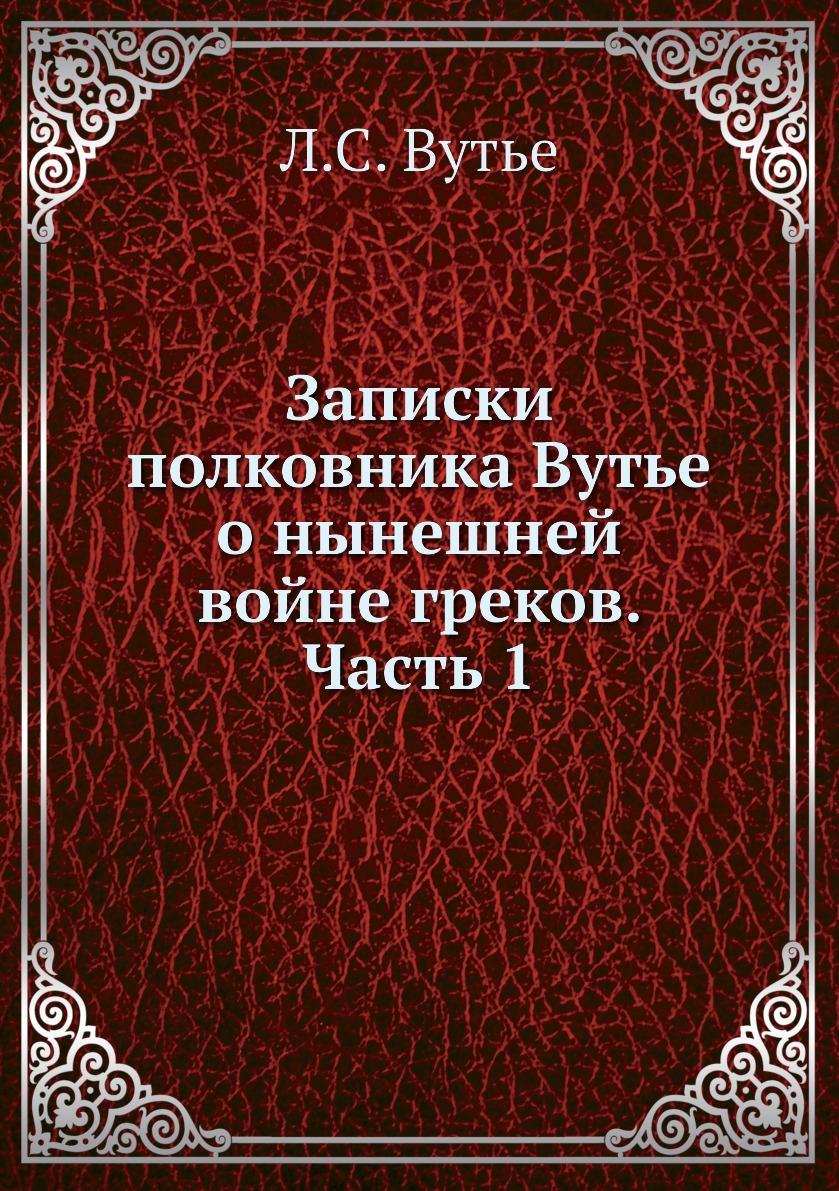

Книга Записки полковника Вутье о нынешней войне греков. Часть 1