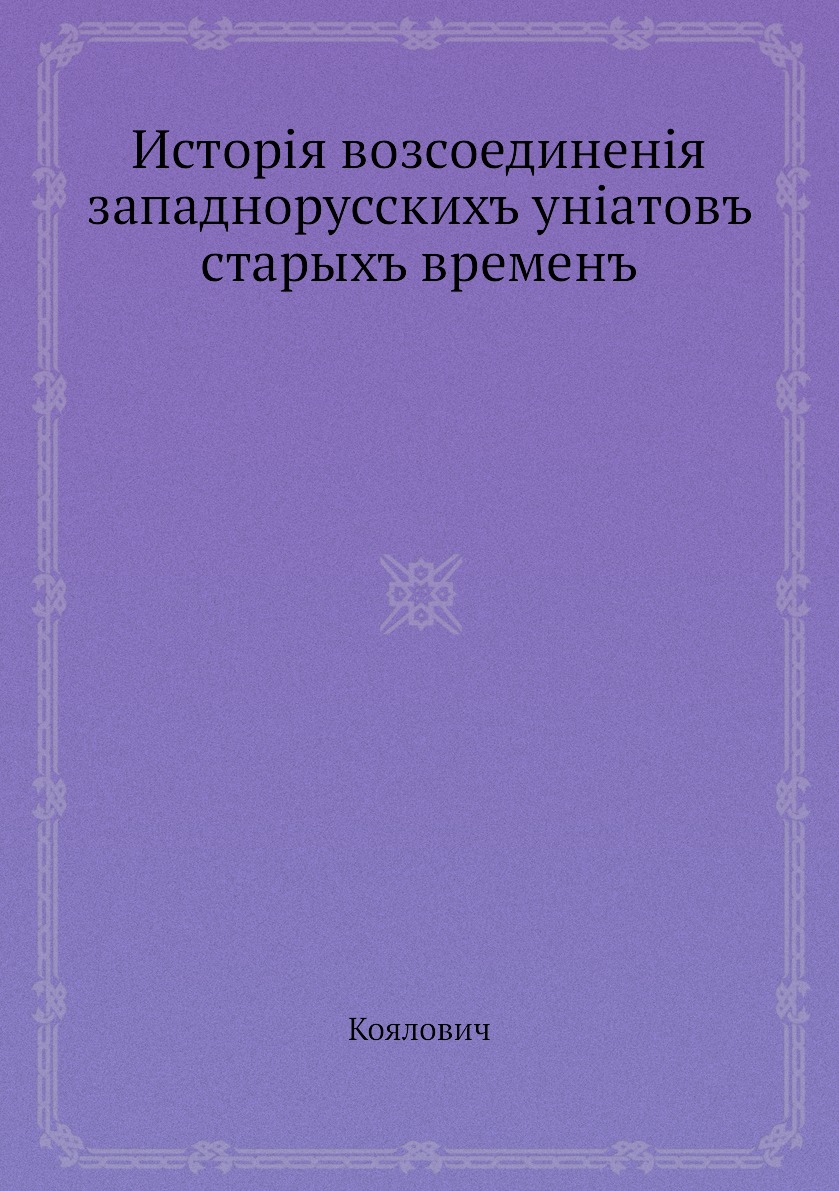 

Книга Исторiя возсоединенiя западнорусскихъ унiатовъ старыхъ временъ