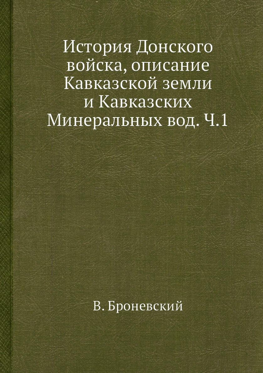 

Книга История Донского войска, описание Кавказской земли и Кавказских Минеральных вод. Ч.1