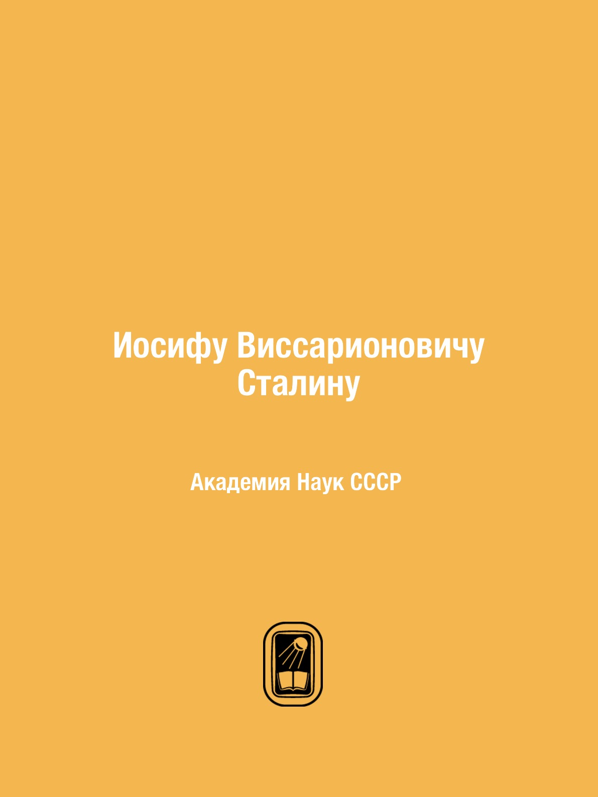 

Иосифу Виссарионовичу Сталину. Академия Наук СССР