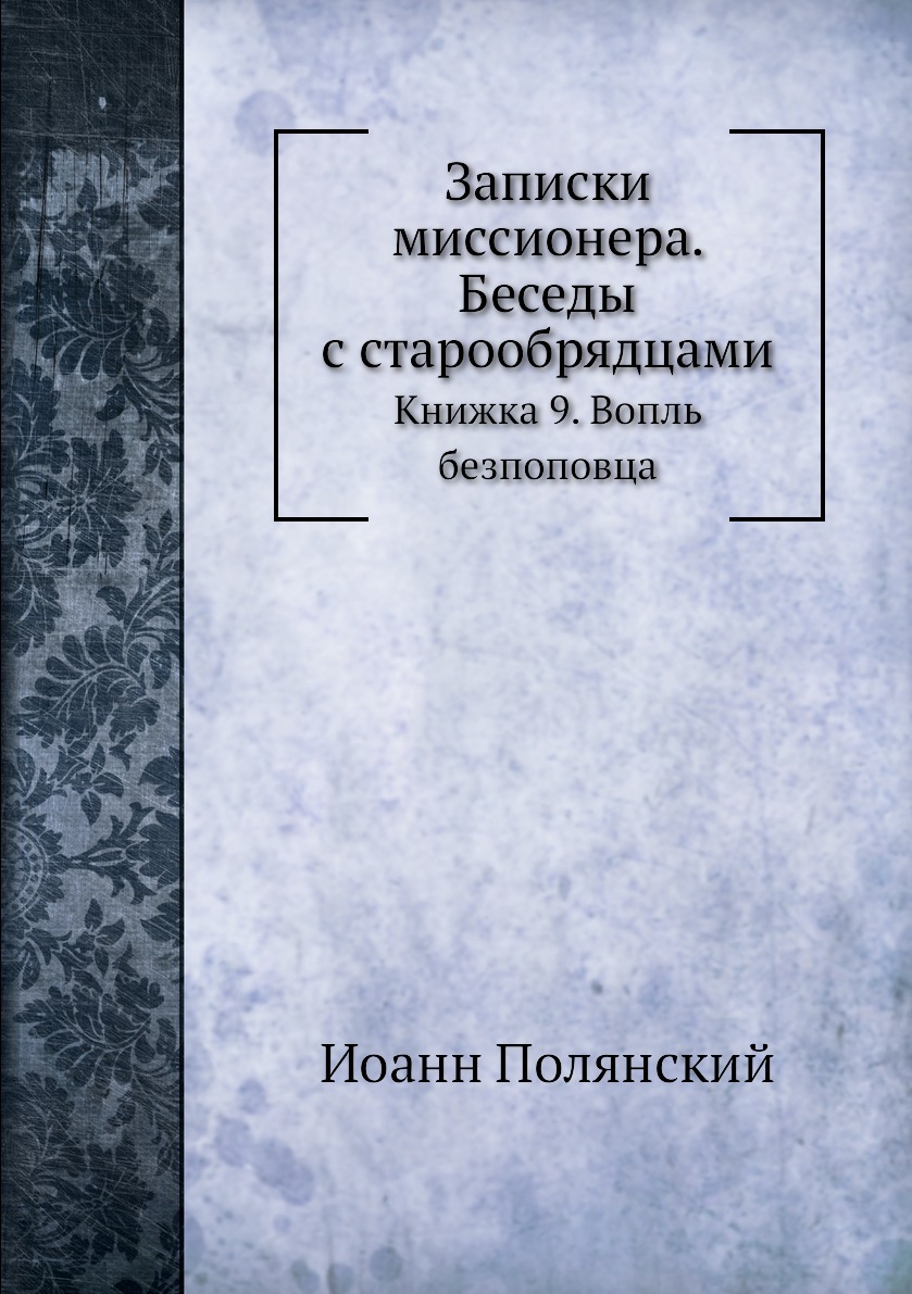 

Записки миссионера. Беседы с старообрядцами. Книжка 9. Вопль безпоповца