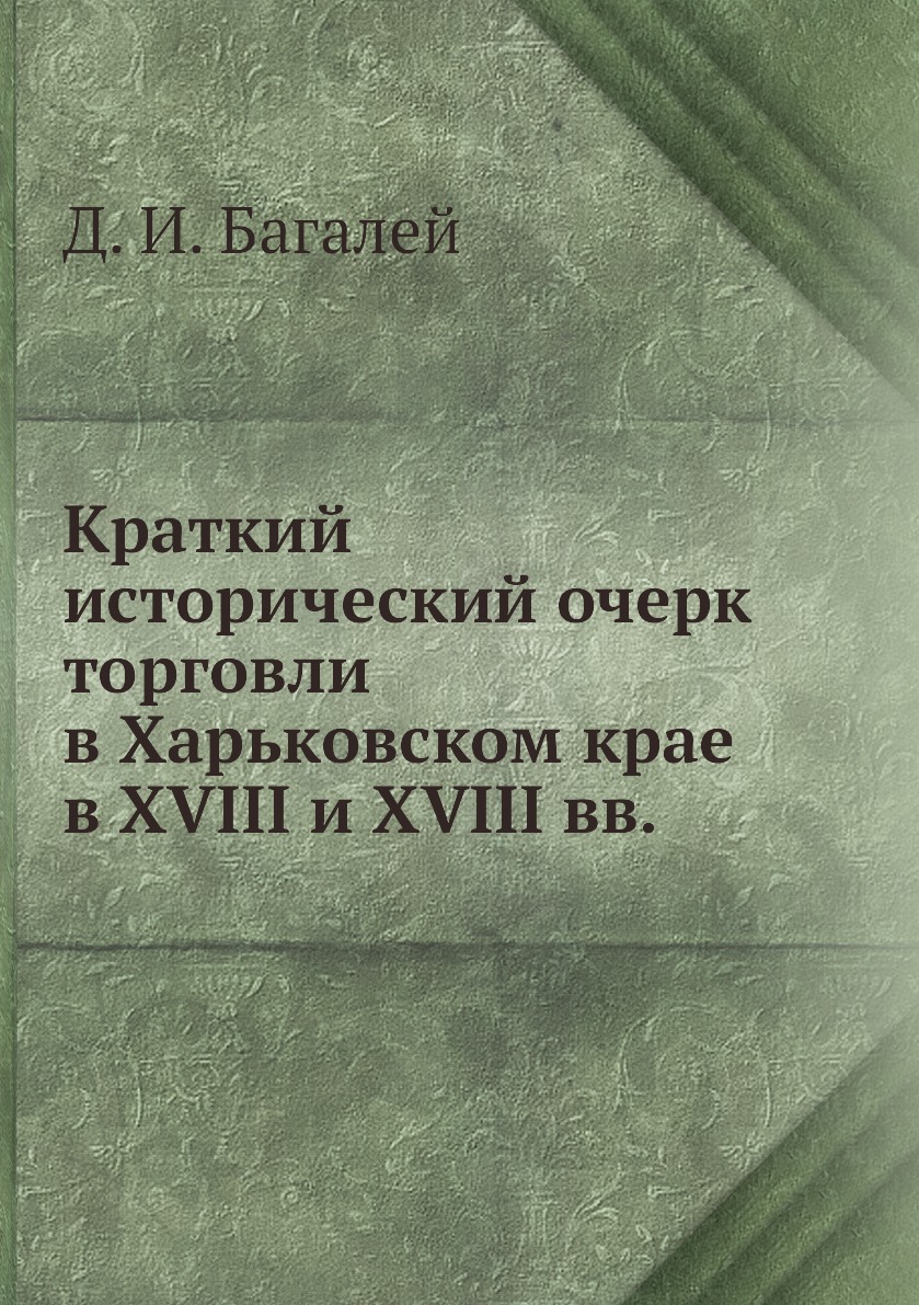 

Книга Краткий исторический очерк торговли в Харьковском крае в XVIII и XVIII вв.