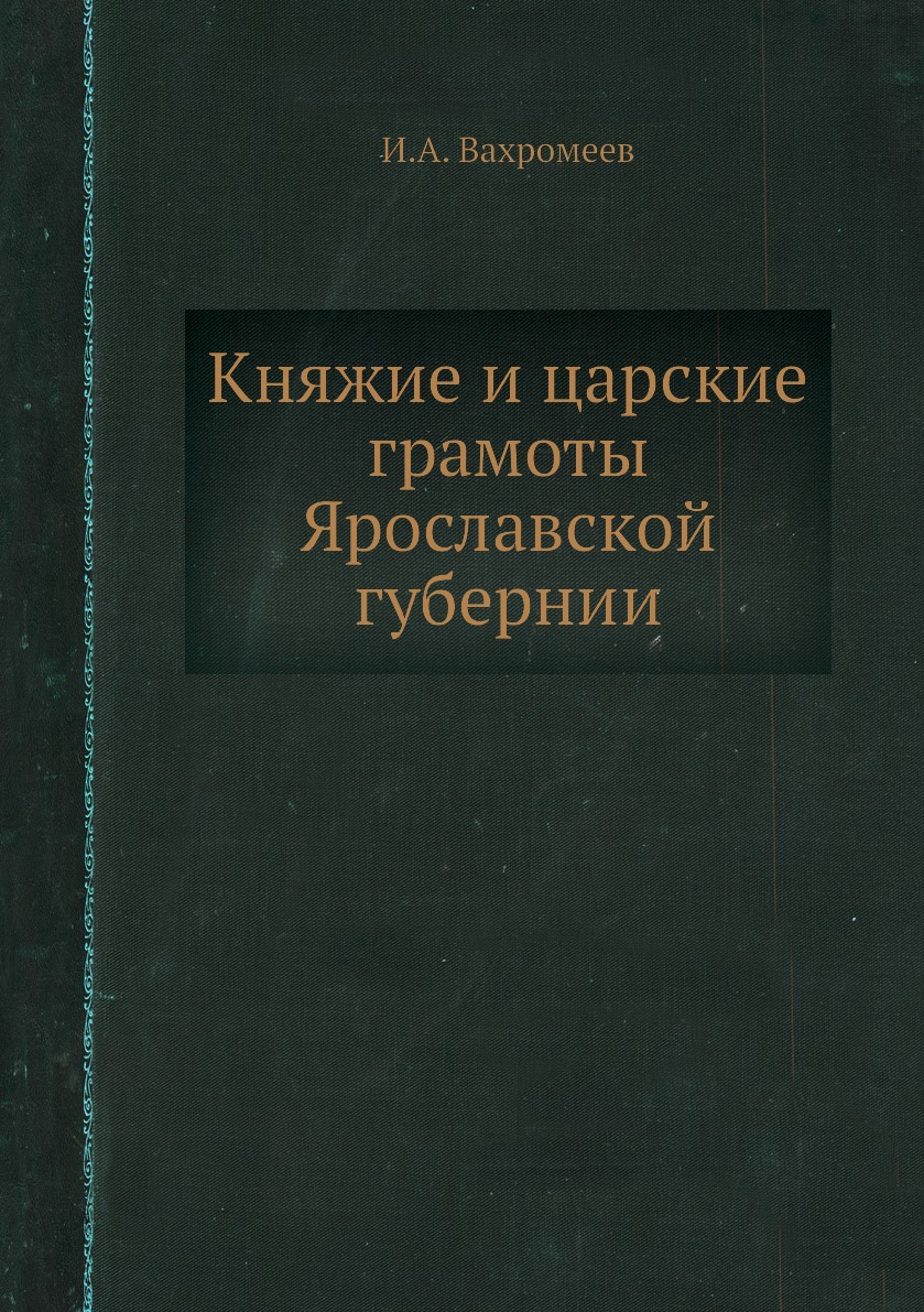 

Книга Княжие и царские грамоты Ярославской губернии