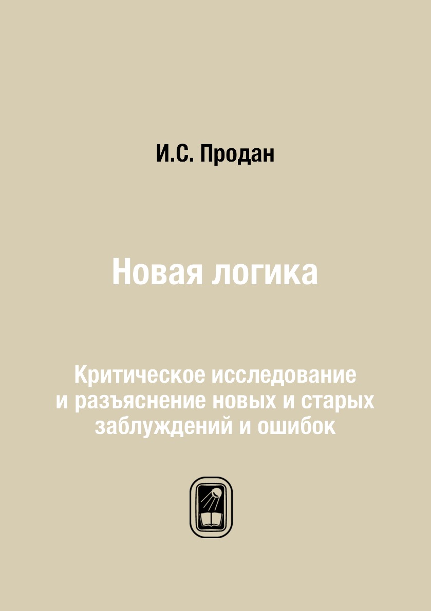 

Книга Новая логика. Критическое исследование и разъяснение новых и старых заблуждений и о…