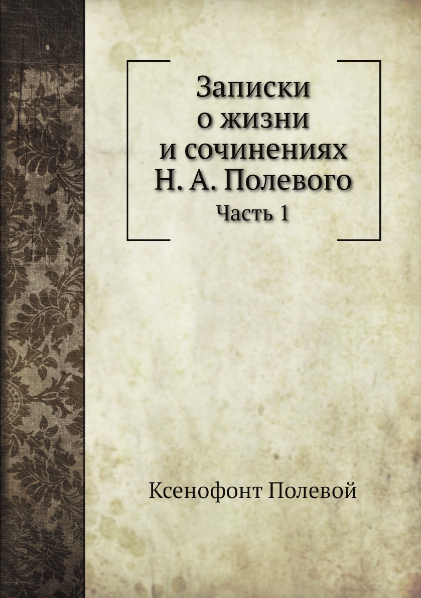 

Записки о жизни и сочинениях Н. А. Полевого. Часть 1