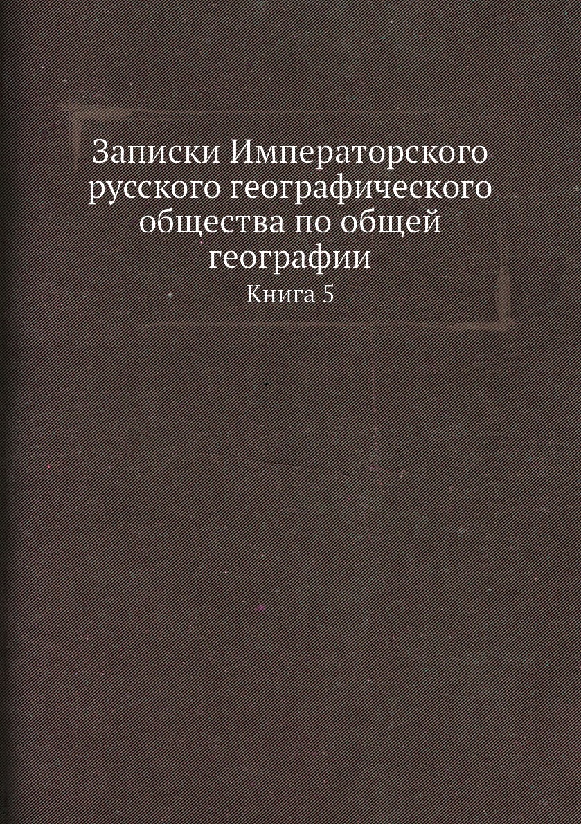 

Книга Записки Императорского русского географического общества по общей географии. Книга 5