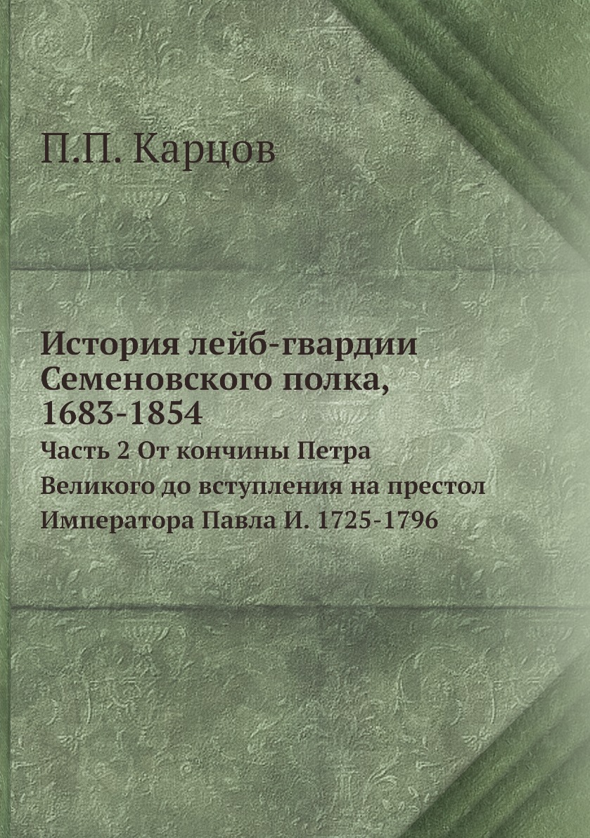 

Книга История лейб-гвардии Семеновского полка, 1683-1854. Часть 2 От кончины Петра Вели...