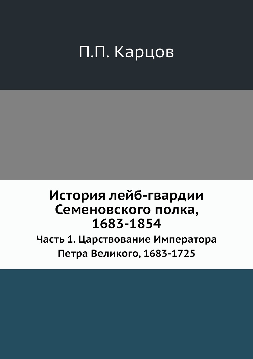 

История лейб-гвардии Семеновского полка, 1683-1854. Часть 1. Царствование Императ...