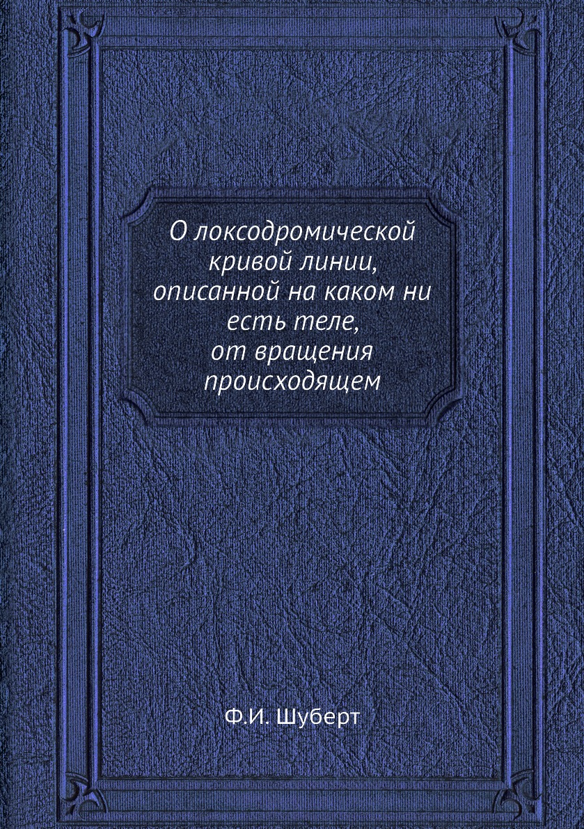 

Книга О локсодромической кривой линии, описанной на каком ни есть теле, от вращения проис…