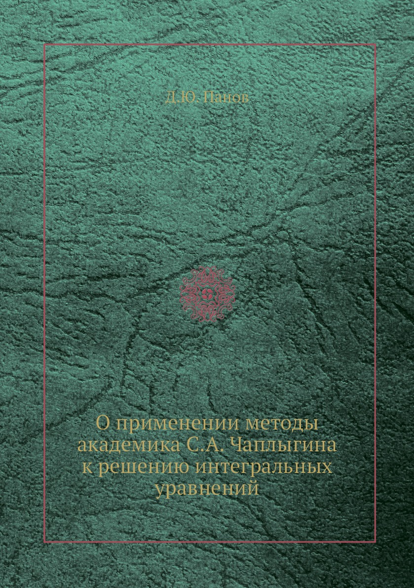 

Книга О применении методы академика С.А. Чаплыгина к решению интегральных уравнений