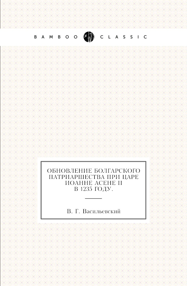 

Книга Обновление болгарского патриаршества при царе Иоанне Асене II в 1235 году.
