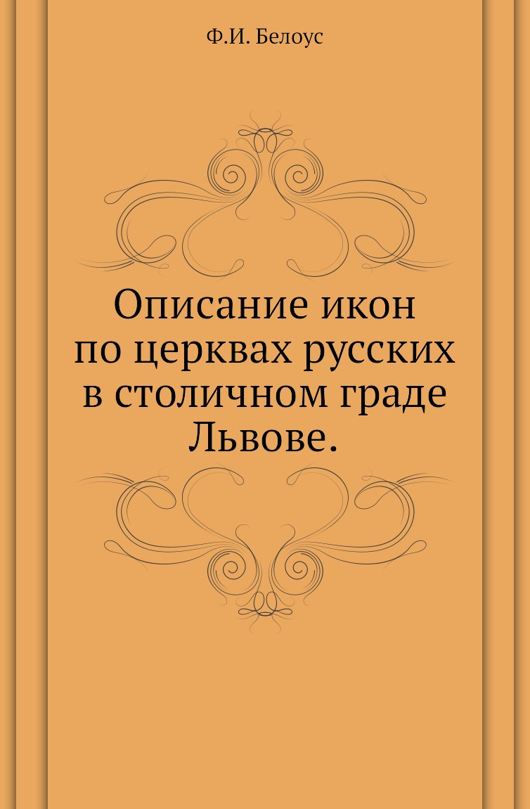 

Книга Описание икон по церквах русских в столичном граде Львове.