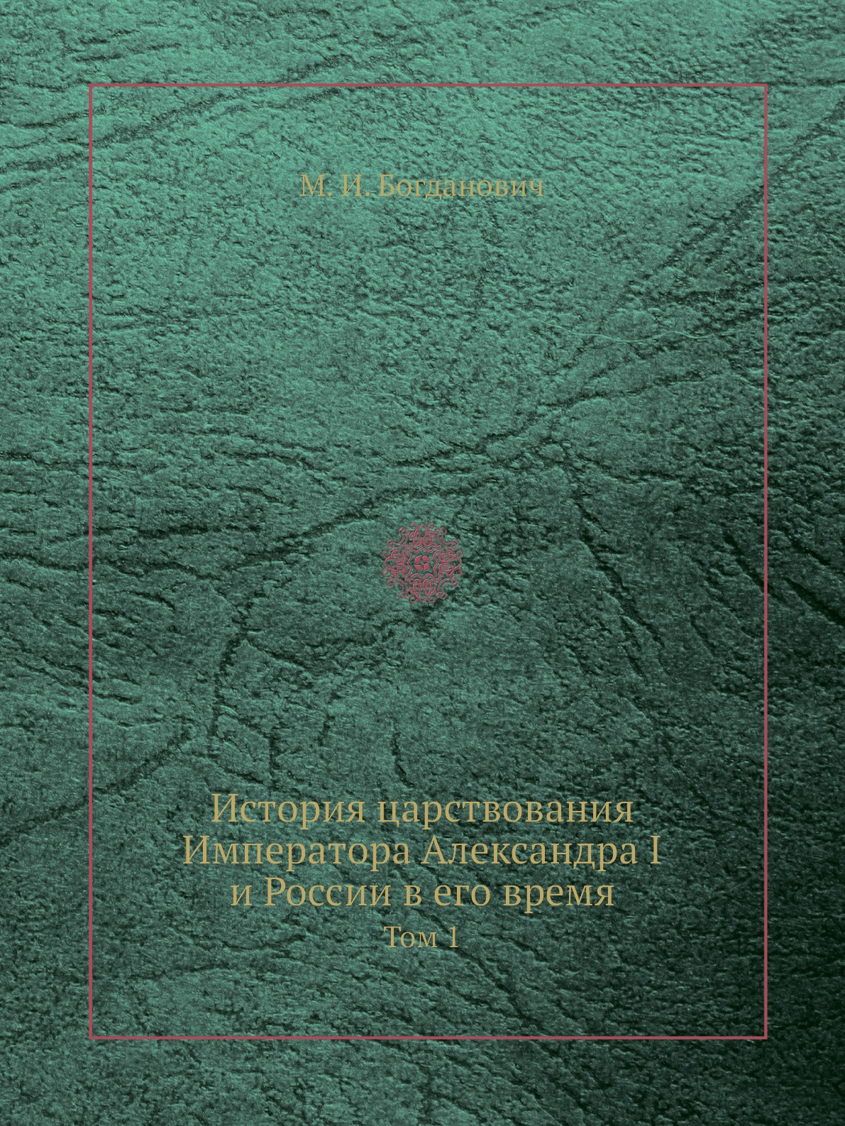 

История царствования Императора Александра I и России в его время. Том 1