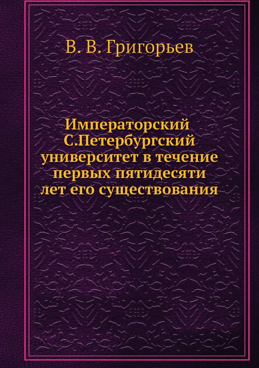 

Императорский С.Петербургский университет в течение первых пятидесяти лет его сущ...